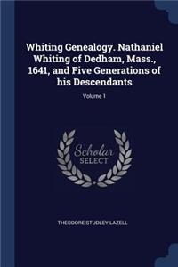 Whiting Genealogy. Nathaniel Whiting of Dedham, Mass., 1641, and Five Generations of his Descendants; Volume 1