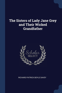 Sisters of Lady Jane Grey and Their Wicked Grandfather