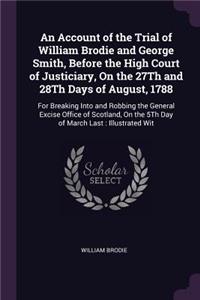 Account of the Trial of William Brodie and George Smith, Before the High Court of Justiciary, On the 27Th and 28Th Days of August, 1788