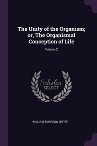 The Unity of the Organism; or, The Organismal Conception of Life; Volume 2