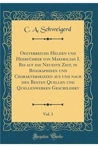 Oesterreichs Helden Und Heerfï¿½hrer Von Maximilian I. Bis Auf Die Neueste Zeit, in Biographieen Und Charakterskizzen Aus Und Nach Den Besten Quellen Und Quellenwerken Geschildert, Vol. 1 (Classic Reprint)