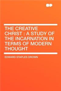 The Creative Christ: A Study of the Incarnation in Terms of Modern Thought