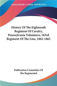 History Of The Eighteenth Regiment Of Cavalry, Pennsylvania Volunteers, 163rd Regiment Of The Line, 1862-1865