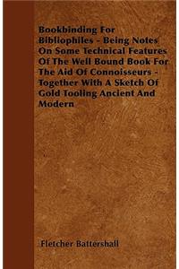 Bookbinding For Bibliophiles - Being Notes On Some Technical Features Of The Well Bound Book For The Aid Of Connoisseurs - Together With A Sketch Of Gold Tooling Ancient And Modern
