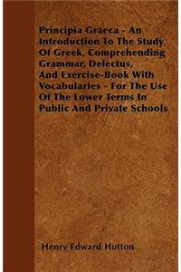 Principia Graeca - An Introduction To The Study Of Greek, Comprehending Grammar, Delectus, And Exercise-Book With Vocabularies - For The Use Of The Lower Terms In Public And Private Schools