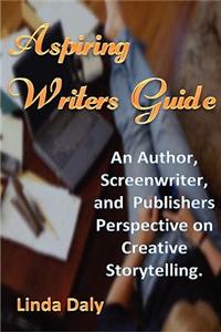 Aspiring Writers Guide: An Author, Screenwriter, and Publishers Perspective on Creative Storytelling.