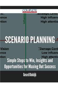Scenario Planning - Simple Steps to Win, Insights and Opportunities for Maxing Out Success