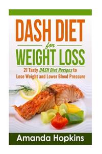 Dash Diet for Weight Loss: 21 Tasty Dash Diet Recipes to Lose Weight and Lower Blood Pressure