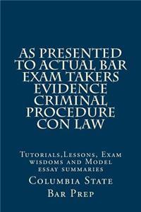 As Presented to Actual Bar Exam Takers Evidence Criminal Procedure Con Law: Tutorials, Lessons, Exam Wisdoms and Model Essay Summaries