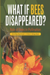 What If Bees Disappeared? Role of Bees in Pollination Life of Bees Book Grade 5 Children's Biology Books