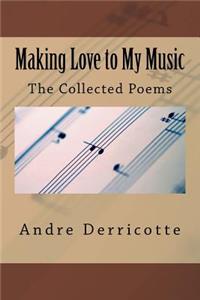 Making Love to My Music: The Collected Poems