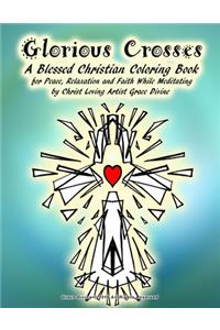Glorious Crosses A Blessed Christian Coloring Book for Peace, Relaxation and Faith While Meditating by Christ Loving Artist Grace Divine