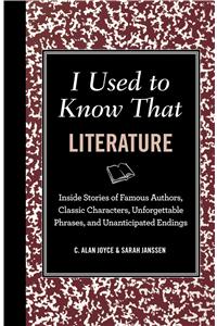 I Used to Know That: Literature: Inside Stories of Famous Authors, Classic Characters, Unforgettable Phrases, and Unanticipated Endings