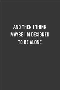 And then I Think Maybe i'm Designed to be Alone - Funny Notebook, Personal Journal With Funny Saying on Cover, Humorous Gag Gift Idea for Coworkers/Friends/Family