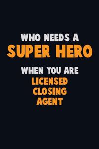 Who Need A SUPER HERO, When You Are Licensed closing agent