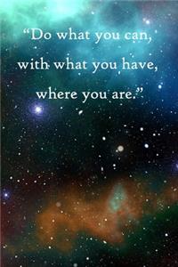 Do what you can, with what you have, where you are