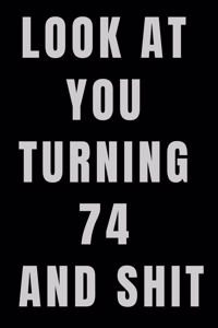Look At You Turning 74 and Shit NoteBook Birthday Gift For Women/Men/Boss/Coworkers/Colleagues/Students/Friends.