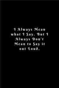 I Always Mean what I Say. But I Always Don't Mean to Say it out Loud.