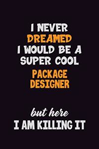 I Never Dreamed I would Be A Super Cool Package designer But Here I Am Killing It