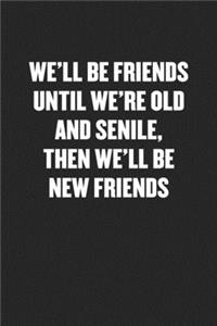 We'll Be Friends Until We're Old and Senile, Then We'll Be New Friends