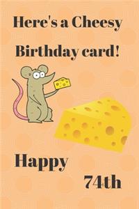 HERE'S A CHEESY BIRTHDAY CARD! HAPPY 74th