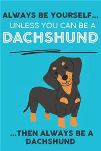 Always Be Yourself Unless You Can Be A Dachshund Then Always Be A Dachshund