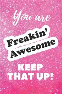 You are Freakin' Awesome Keep that Up!