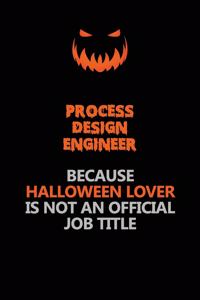 Process Design Engineer Because Halloween Lover Is Not An Official Job Title: Halloween Scary Pumpkin Jack O'Lantern 120 Pages 6x9 Blank Lined Paper Notebook Journal