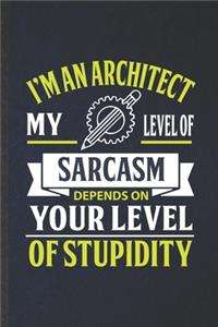 I'm an Architect My Level of Sarcasm Depends on Your Level of Stupidity