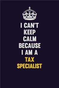 I Can't Keep Calm Because I Am A Tax Specialist