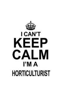 I Can't Keep Calm I'm A Horticulturist