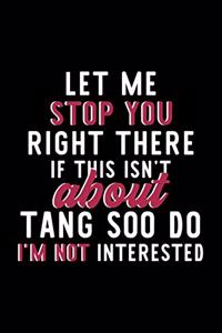 Let Me Stop You Right There If This Isn't About Tang Soo Do I'm Not Interested