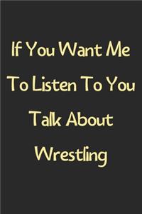 If You Want Me To Listen To You Talk About Wrestling