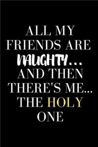 All My Friends Are Naughty.....And Then There's Me...The Holy One - Funny Sarcastic Journal/Notebook