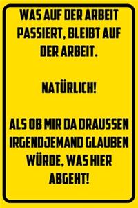 Was auf der Arbeit passiert, bleibt auf der Arbeit. Natürlich! Als ob mir da draußen irgendjemand glauben würde, was hier abgeht!