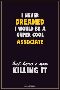 I Never Dreamed I would Be A Super Cool Associate But Here I Am Killing It