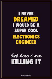 I Never Dreamed I would Be A Super Cool Electronics Engineer But Here I Am Killing It