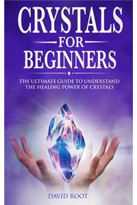 Crystals for Beginners: : The Ultimate Guide to Understand the Healing Power of Crystals