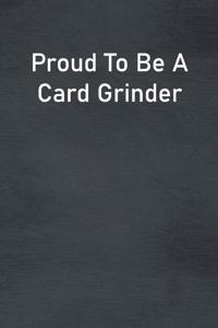 Proud To Be A Card Grinder