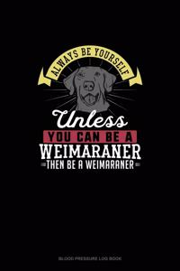 Always Be Yourself Unless You Can Be A Weimaraner Then Be A Weimaraner