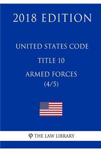 United States Code - Title 10 - Armed Forces (4/5) (2018 Edition)