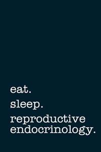 Eat. Sleep. Reproductive Endocrinology. - Lined Notebook