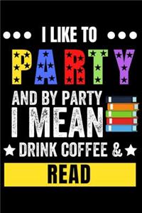I Like to Party and by Party I Mean Drink Coffee & Read