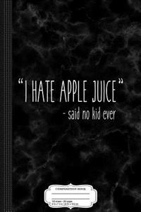 I Hate Apple Juice Said No Kid Ever Funny Mom Quote Composition Notebook