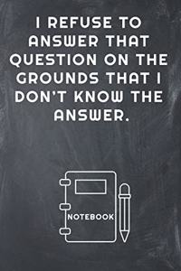 I Refuse to Answer That Question on the Grounds That I Don't Know the Answer Notebook