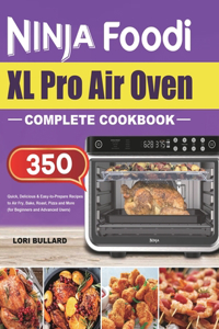 Ninja Foodi XL Pro Air Oven Complete Cookbook: Quick, Delicious & Easy-to-Prepare Recipes to Air Fry, Bake, Roast, Pizza and More (for Beginners and Advanced Users)