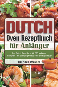 Dutch Oven Rezeptbuch für Anfänger: Das Dutch Oven Buch Mit 365 leckeren Rezepten - Im Camping Urlaub oder am Lagerfeuer