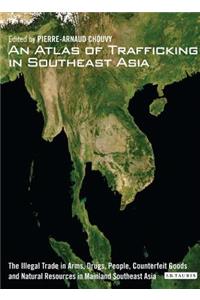 An Atlas of Trafficking in Southeast Asia: The Illegal Trade in Arms, Drugs, People, Counterfeit Goods and Natural Resources in Mainland Southeast Asia