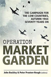 Operation Market Garden: The Campaign for the Low Countries, Autumn 1944: Seventy Years on