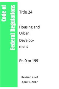 Code Of Federal Regulations Title 24, Housing and Urban Development, Pt. 0 to 199, Revised as of April 1, 2017